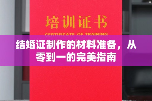 乳源结婚证制作的材料准备，从零到一的完美指南
